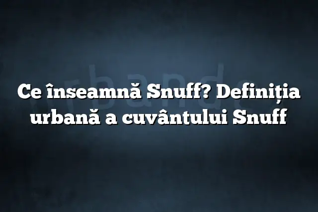 Ce înseamnă Snuff? Definiția urbană a cuvântului Snuff