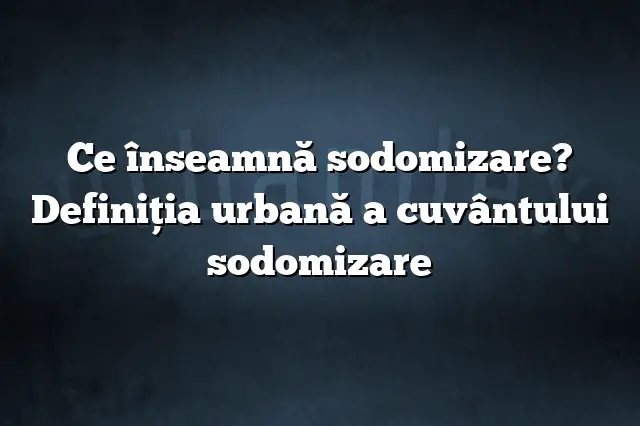 Ce înseamnă sodomizare? Definiția urbană a cuvântului sodomizare