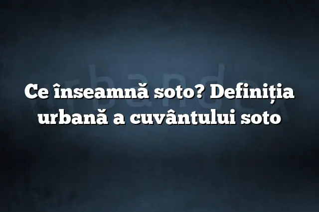 Ce înseamnă soto? Definiția urbană a cuvântului soto