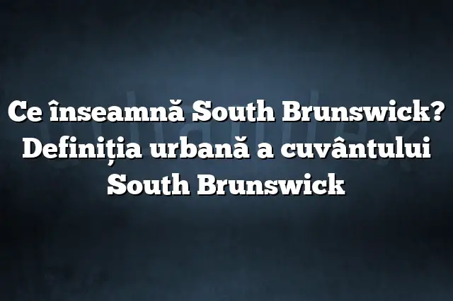 Ce înseamnă South Brunswick? Definiția urbană a cuvântului South Brunswick
