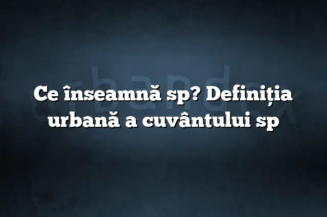 Ce înseamnă sp? Definiția urbană a cuvântului sp