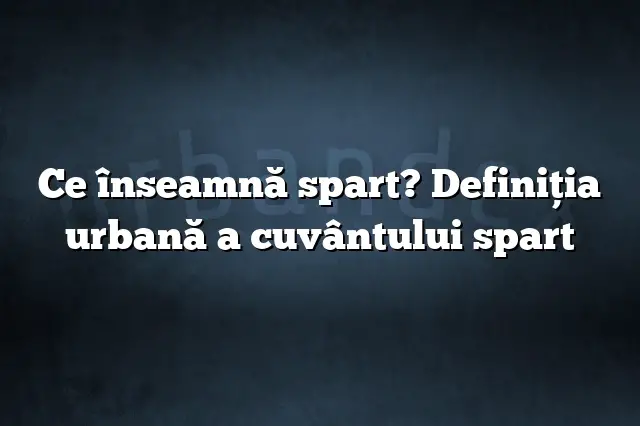 Ce înseamnă spart? Definiția urbană a cuvântului spart