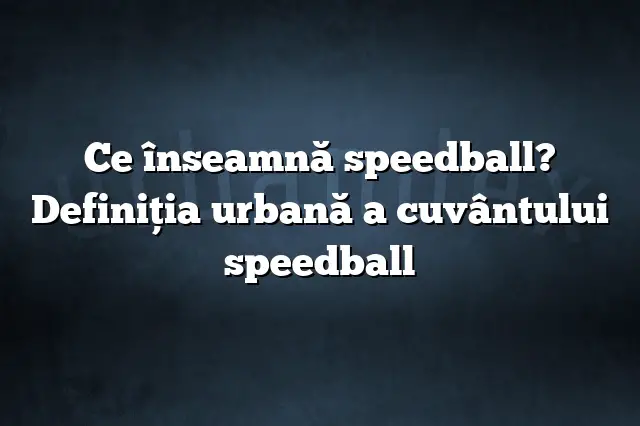 Ce înseamnă speedball? Definiția urbană a cuvântului speedball