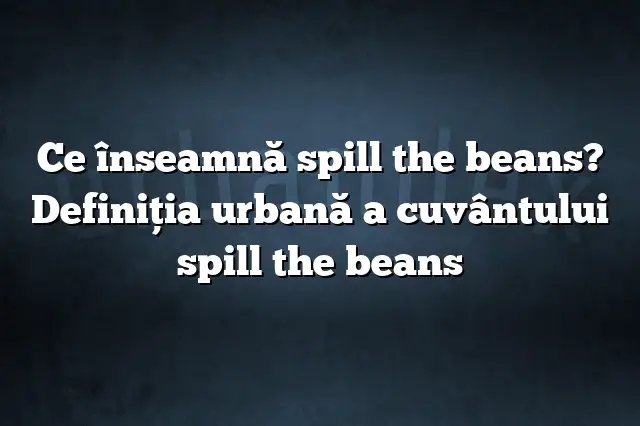 Ce înseamnă spill the beans? Definiția urbană a cuvântului spill the beans