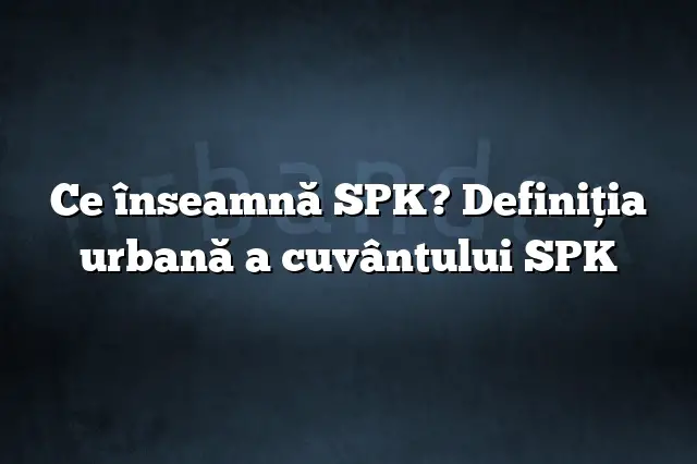 Ce înseamnă SPK? Definiția urbană a cuvântului SPK