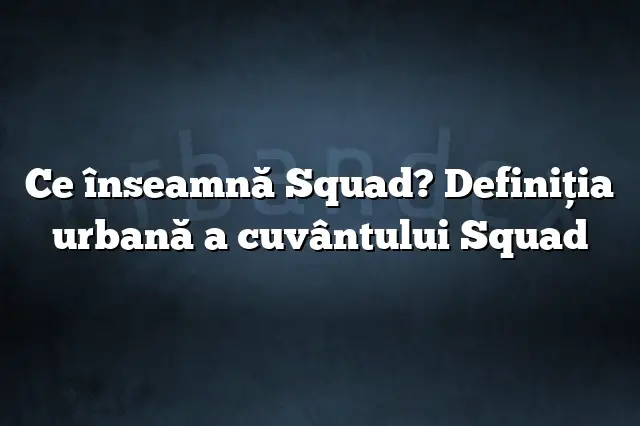 Ce înseamnă Squad? Definiția urbană a cuvântului Squad