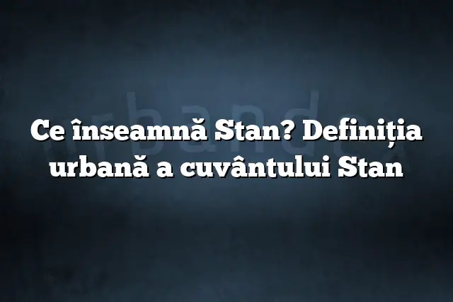 Ce înseamnă Stan? Definiția urbană a cuvântului Stan