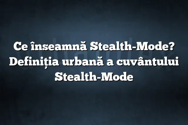 Ce înseamnă Stealth-Mode? Definiția urbană a cuvântului Stealth-Mode