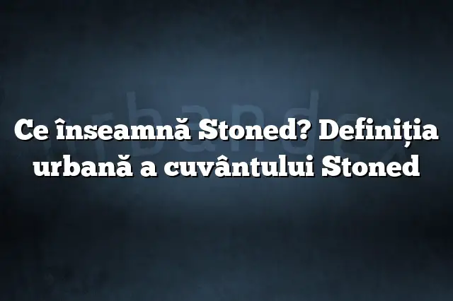 Ce înseamnă Stoned? Definiția urbană a cuvântului Stoned