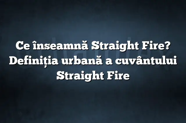 Ce înseamnă Straight Fire? Definiția urbană a cuvântului Straight Fire