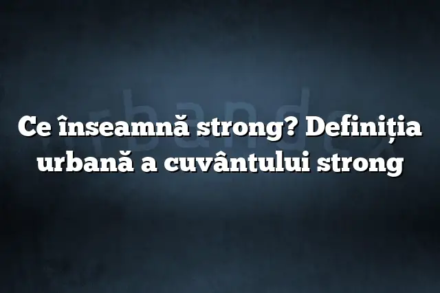 Ce înseamnă strong? Definiția urbană a cuvântului strong