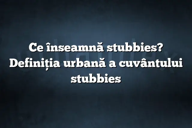 Ce înseamnă stubbies? Definiția urbană a cuvântului stubbies