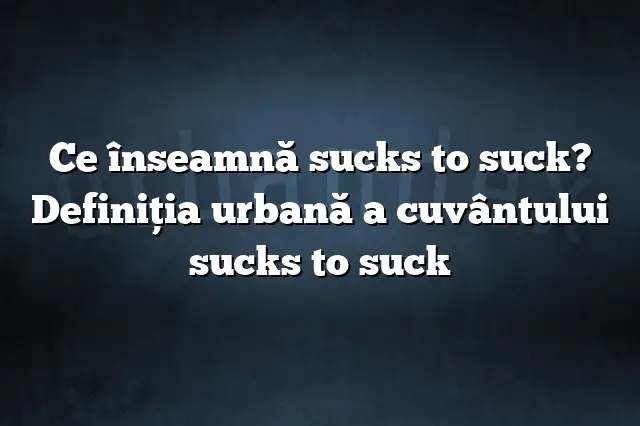 Ce înseamnă sucks to suck? Definiția urbană a cuvântului sucks to suck