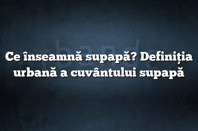 Ce înseamnă supapă? Definiția urbană a cuvântului supapă