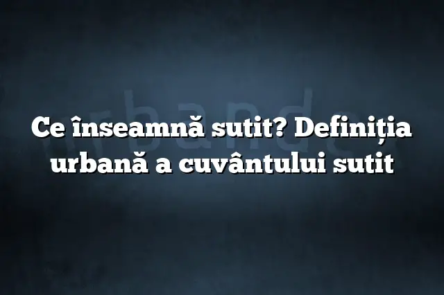 Ce înseamnă sutit? Definiția urbană a cuvântului sutit