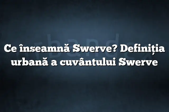 Ce înseamnă Swerve? Definiția urbană a cuvântului Swerve