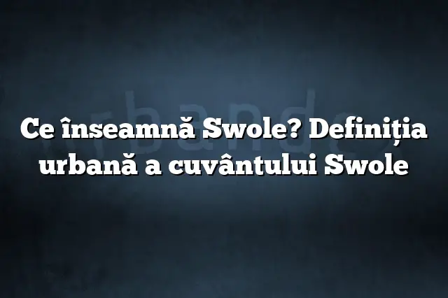 Ce înseamnă Swole? Definiția urbană a cuvântului Swole