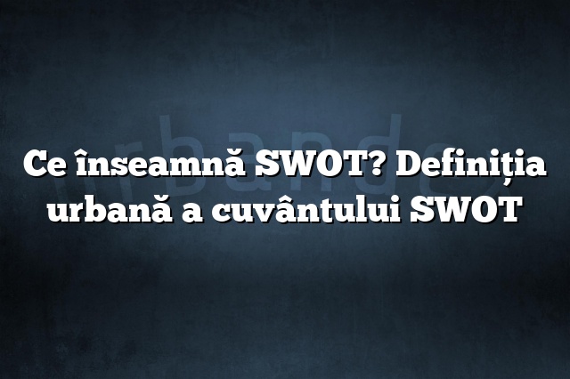 Ce înseamnă SWOT? Definiția urbană a cuvântului SWOT