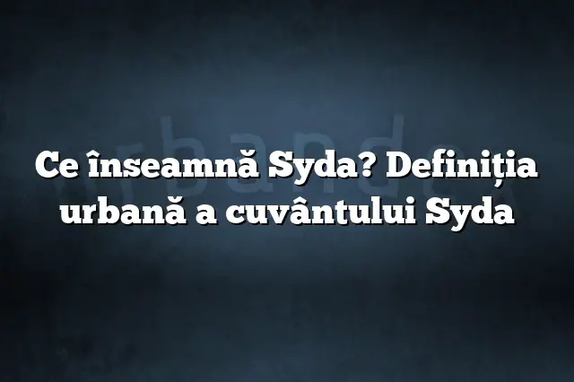 Ce înseamnă Syda? Definiția urbană a cuvântului Syda