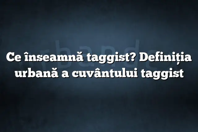 Ce înseamnă taggist? Definiția urbană a cuvântului taggist