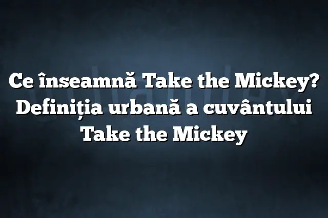 Ce înseamnă Take the Mickey? Definiția urbană a cuvântului Take the Mickey