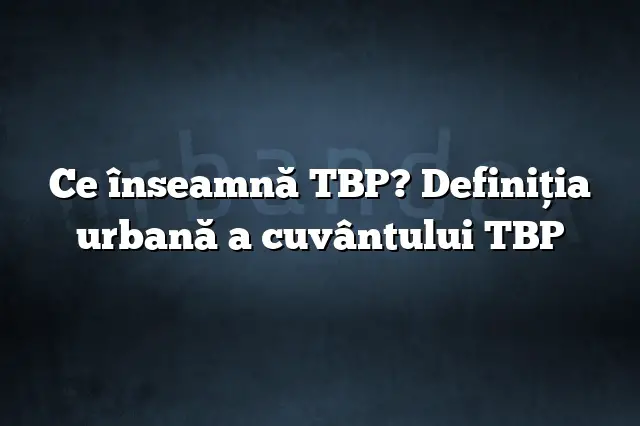 Ce înseamnă TBP? Definiția urbană a cuvântului TBP