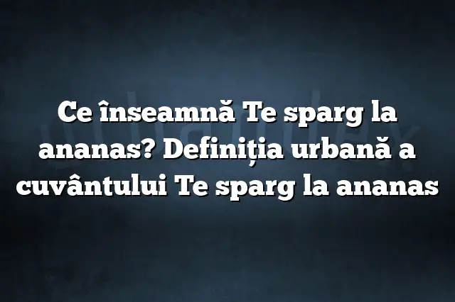 Ce înseamnă Te sparg la ananas? Definiția urbană a cuvântului Te sparg la ananas