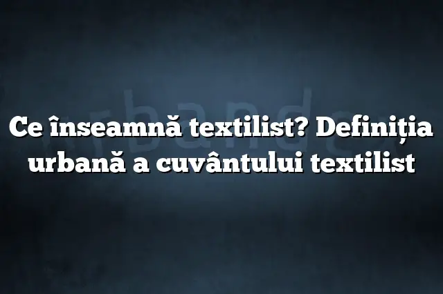 Ce înseamnă textilist? Definiția urbană a cuvântului textilist