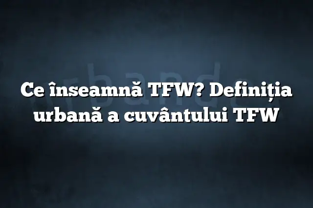 Ce înseamnă TFW? Definiția urbană a cuvântului TFW