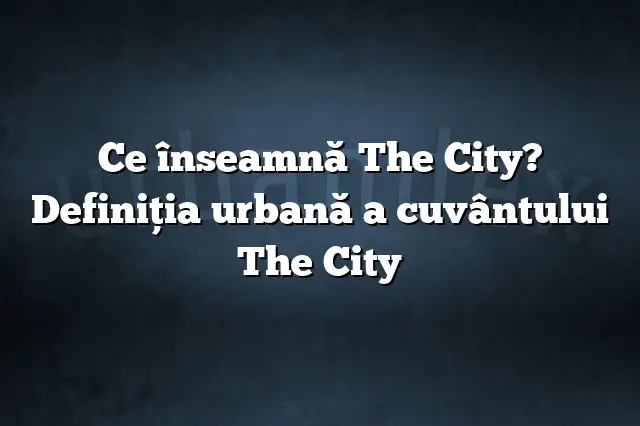 Ce înseamnă The City? Definiția urbană a cuvântului The City