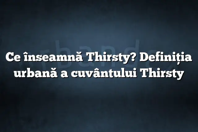 Ce înseamnă Thirsty? Definiția urbană a cuvântului Thirsty