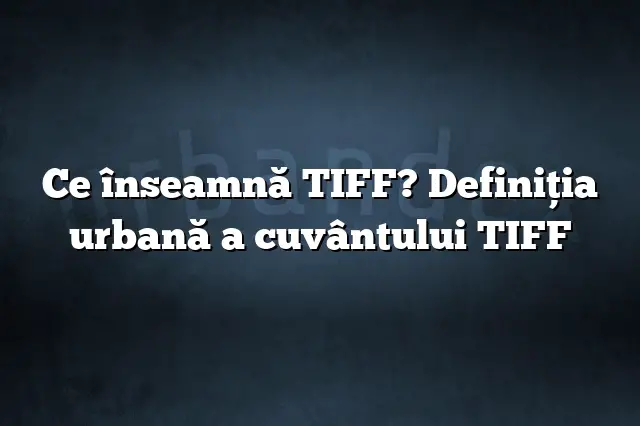 Ce înseamnă TIFF? Definiția urbană a cuvântului TIFF