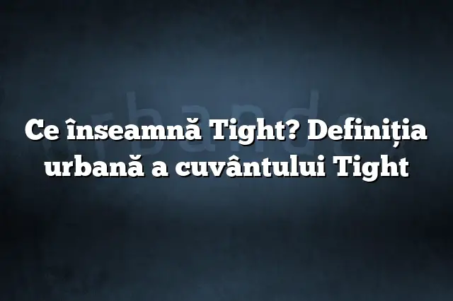 Ce înseamnă Tight? Definiția urbană a cuvântului Tight