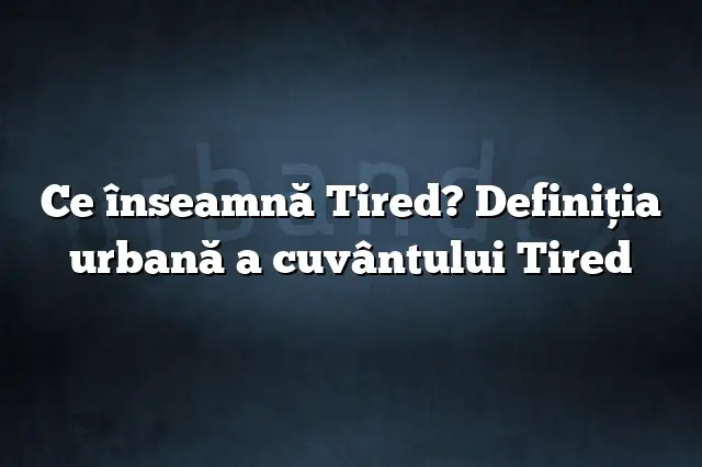 Ce înseamnă Tired? Definiția urbană a cuvântului Tired