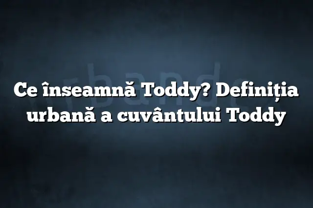 Ce înseamnă Toddy? Definiția urbană a cuvântului Toddy