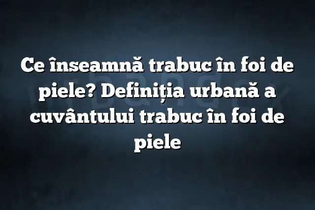 Ce înseamnă trabuc în foi de piele? Definiția urbană a cuvântului trabuc în foi de piele