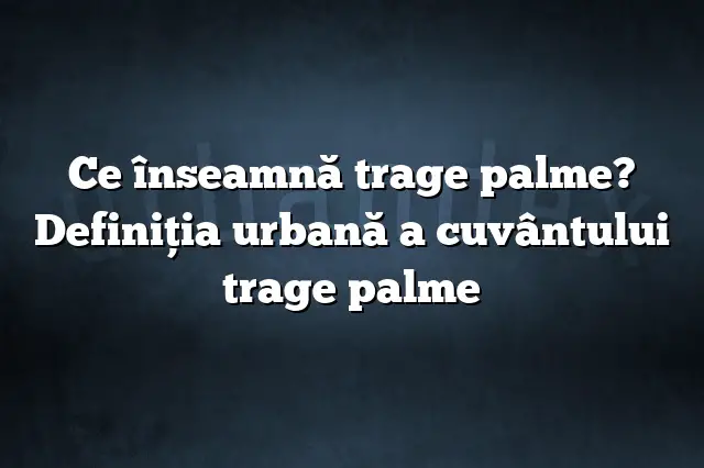 Ce înseamnă trage palme? Definiția urbană a cuvântului trage palme