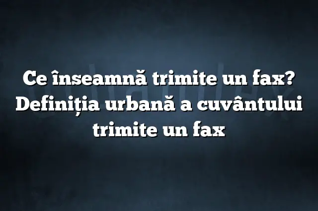 Ce înseamnă trimite un fax? Definiția urbană a cuvântului trimite un fax