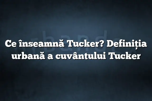 Ce înseamnă Tucker? Definiția urbană a cuvântului Tucker