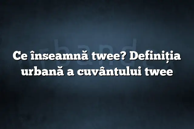 Ce înseamnă twee? Definiția urbană a cuvântului twee