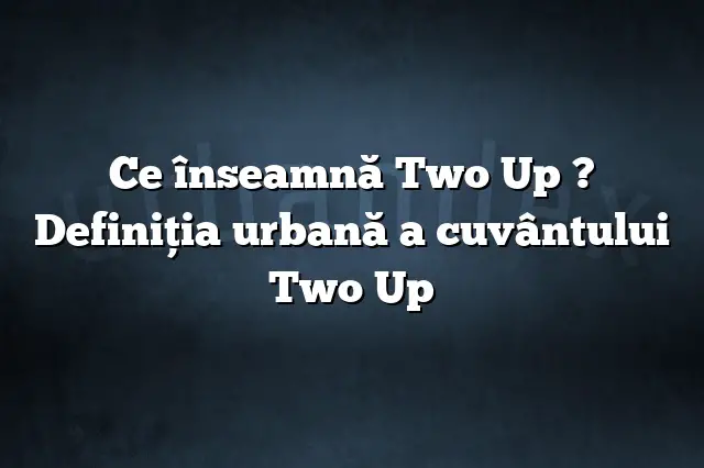 Ce înseamnă Two Up ? Definiția urbană a cuvântului Two Up