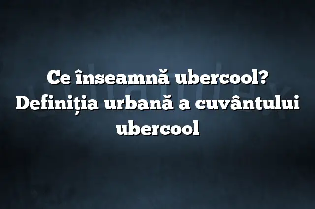 Ce înseamnă ubercool? Definiția urbană a cuvântului ubercool