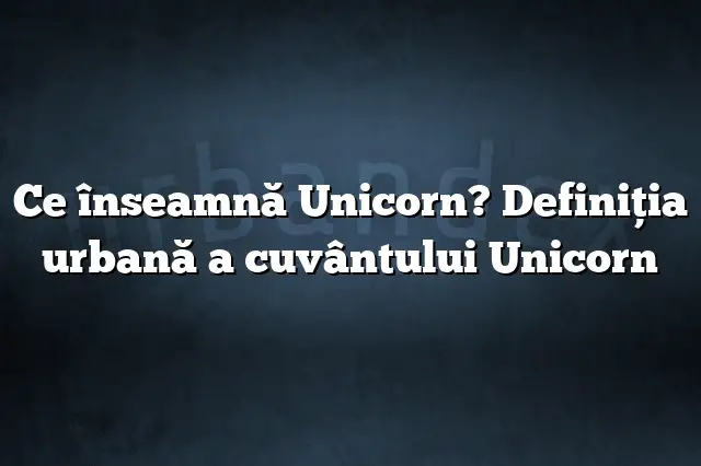 Ce înseamnă Unicorn? Definiția urbană a cuvântului Unicorn