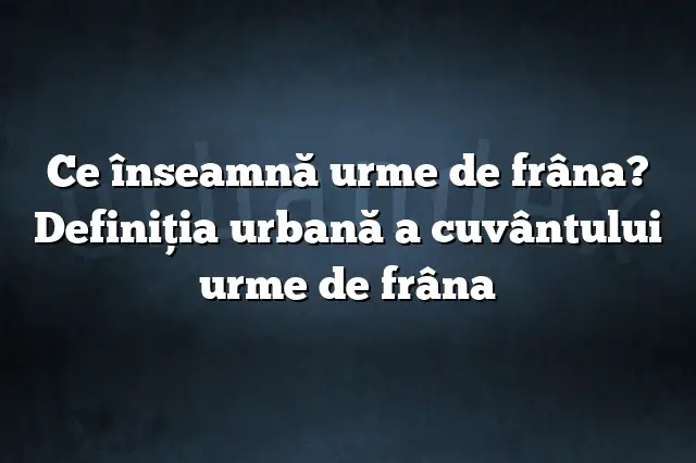 Ce înseamnă urme de frâna? Definiția urbană a cuvântului urme de frâna