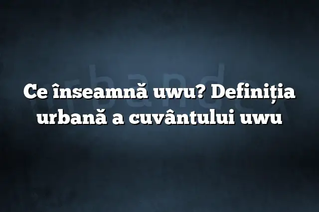 Ce înseamnă uwu? Definiția urbană a cuvântului uwu