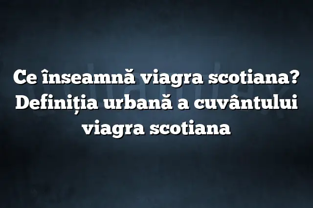 Ce înseamnă viagra scotiana? Definiția urbană a cuvântului viagra scotiana