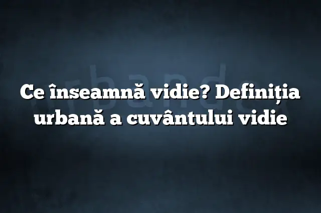 Ce înseamnă vidie? Definiția urbană a cuvântului vidie