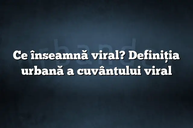 Ce înseamnă viral? Definiția urbană a cuvântului viral