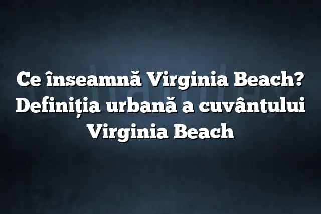 Ce înseamnă Virginia Beach? Definiția urbană a cuvântului Virginia Beach