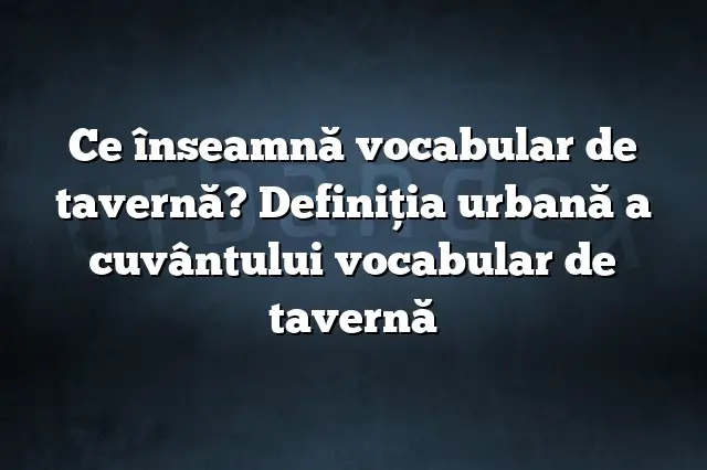 Ce înseamnă vocabular de tavernă? Definiția urbană a cuvântului vocabular de tavernă